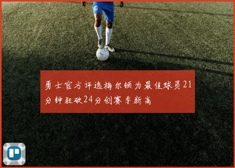 勇士官方评选梅尔顿为最佳球员21分钟狂砍24分创赛季新高