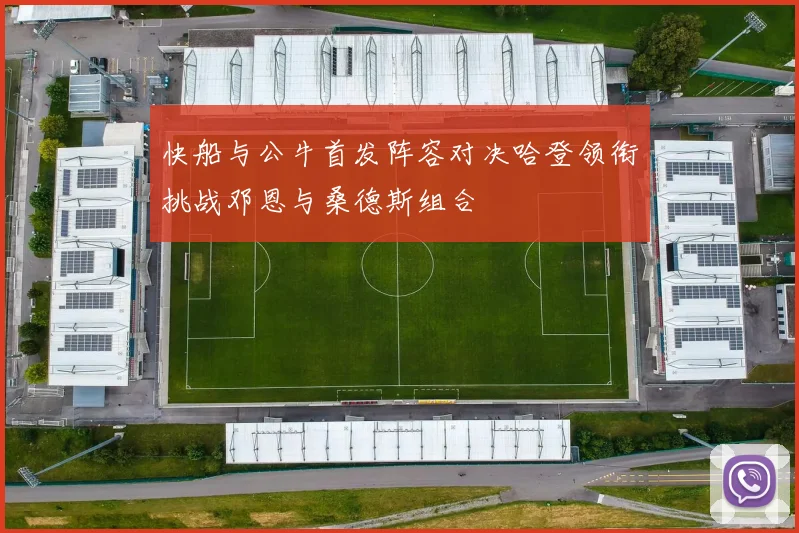快船与公牛首发阵容对决哈登领衔挑战邓恩与桑德斯组合
