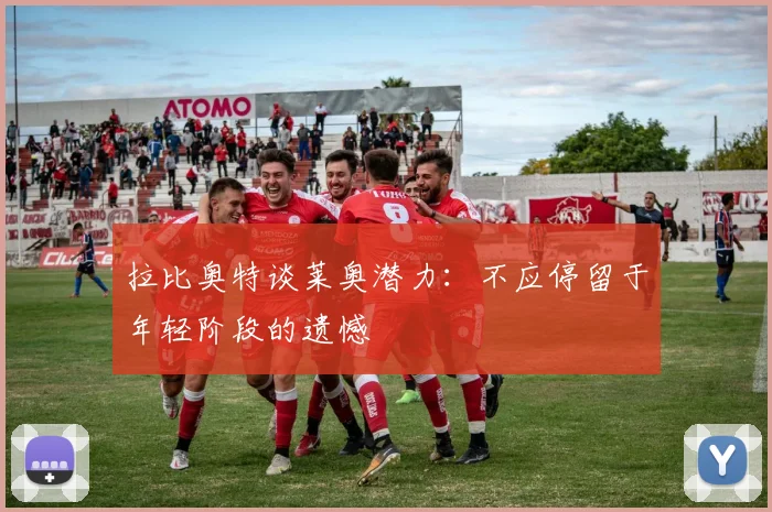 拉比奥特谈莱奥潜力：不应停留于年轻阶段的遗憾