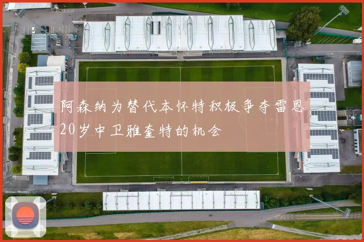阿森纳为替代本怀特积极争夺雷恩20岁中卫雅奎特的机会
