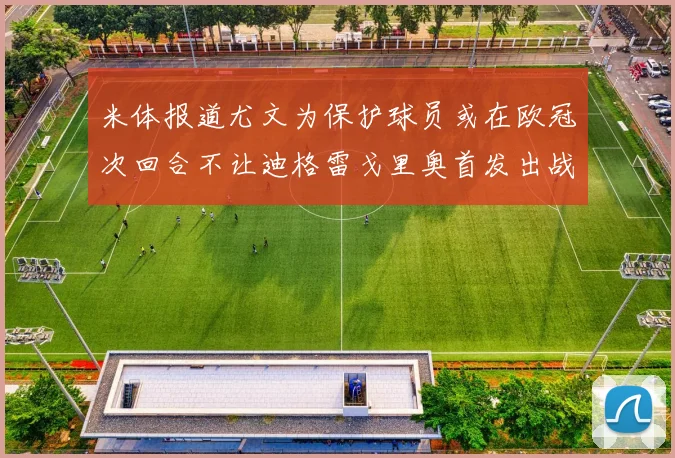 米体报道尤文为保护球员或在欧冠次回合不让迪格雷戈里奥首发出战