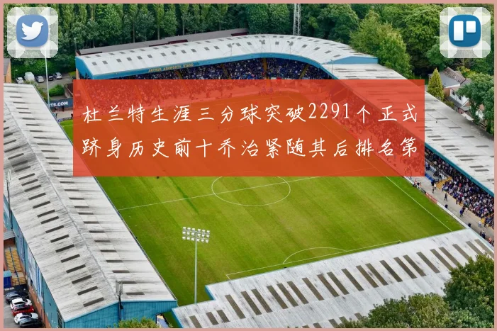 杜兰特生涯三分球突破2291个正式跻身历史前十乔治紧随其后排名第九