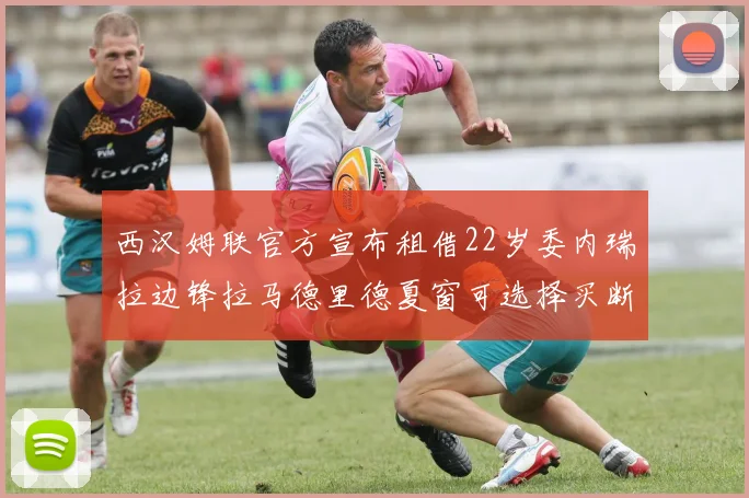 西汉姆联官方宣布租借22岁委内瑞拉边锋拉马德里德夏窗可选择买断