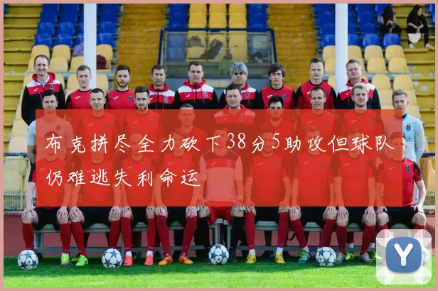 布克拼尽全力砍下38分5助攻但球队仍难逃失利命运