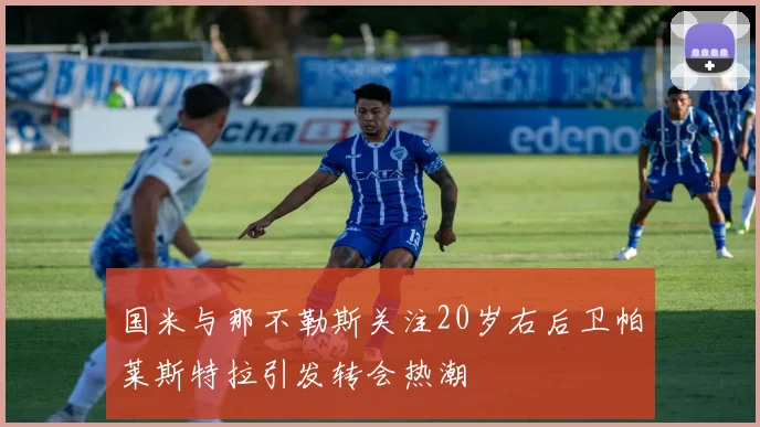国米与那不勒斯关注20岁右后卫帕莱斯特拉引发转会热潮