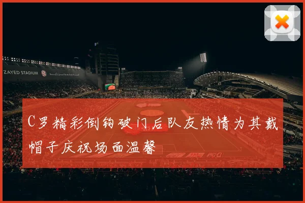 C罗精彩倒钩破门后队友热情为其戴帽子庆祝场面温馨