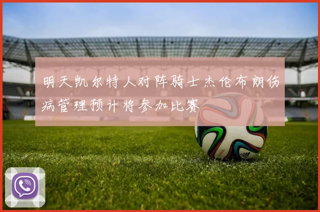 明天凯尔特人对阵骑士杰伦布朗伤病管理预计将参加比赛