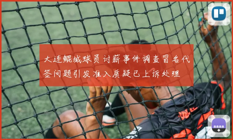 大连鲲城球员讨薪事件调查冒名代签问题引发准入质疑已上诉处理