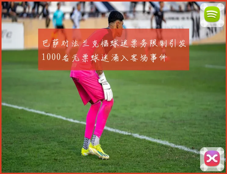 巴萨对法兰克福球迷票务限制引发1000名无票球迷涌入客场事件