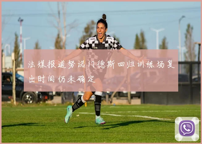 法媒报道努诺门德斯回归训练场复出时间仍未确定