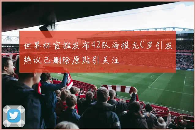 世界杯官推发布42队海报无C罗引发热议已删除原贴引关注