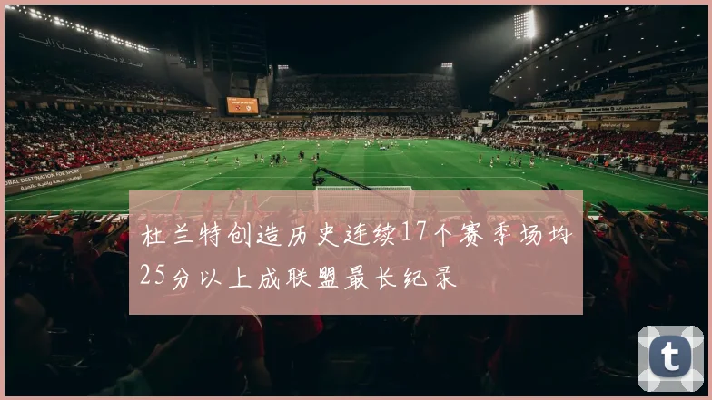 杜兰特创造历史连续17个赛季场均25分以上成联盟最长纪录