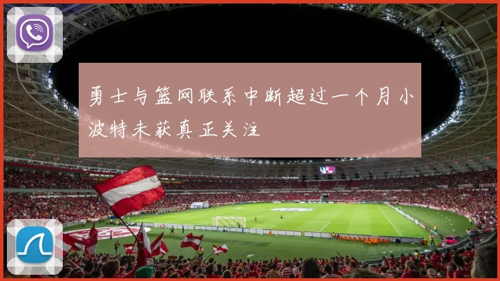 勇士与篮网联系中断超过一个月小波特未获真正关注