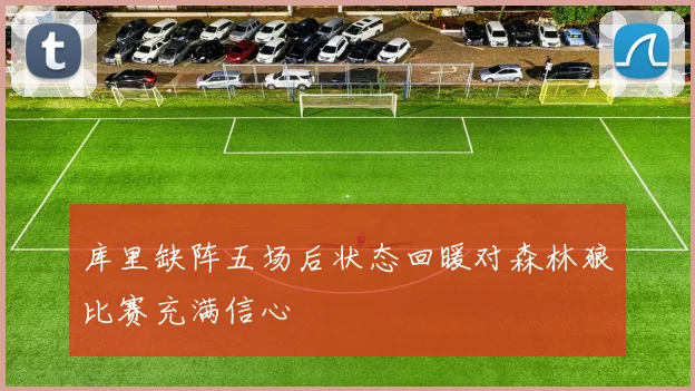 库里缺阵五场后状态回暖对森林狼比赛充满信心