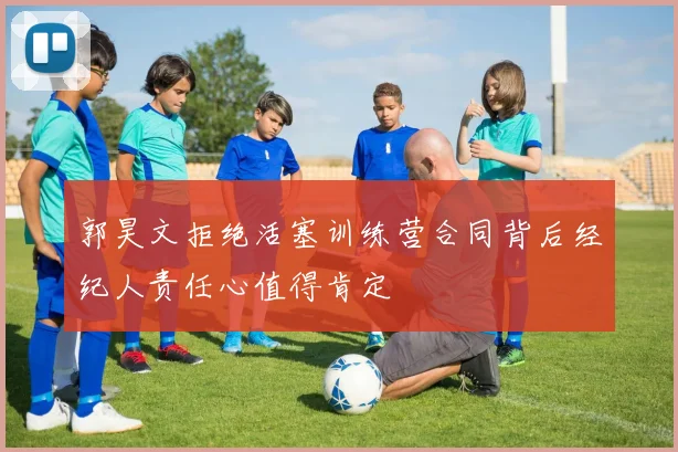 郭昊文拒绝活塞训练营合同背后经纪人责任心值得肯定