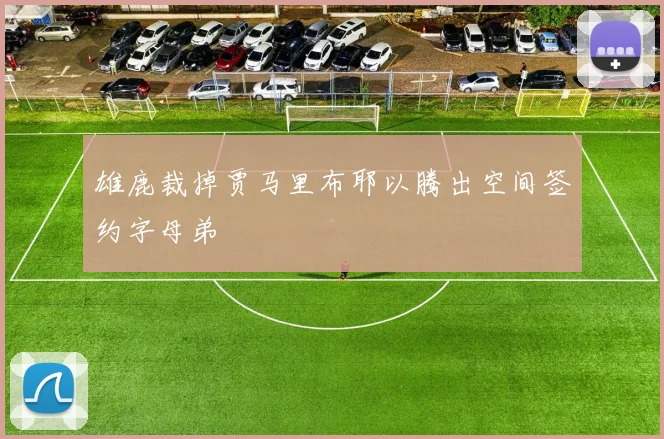雄鹿裁掉贾马里布耶以腾出空间签约字母弟